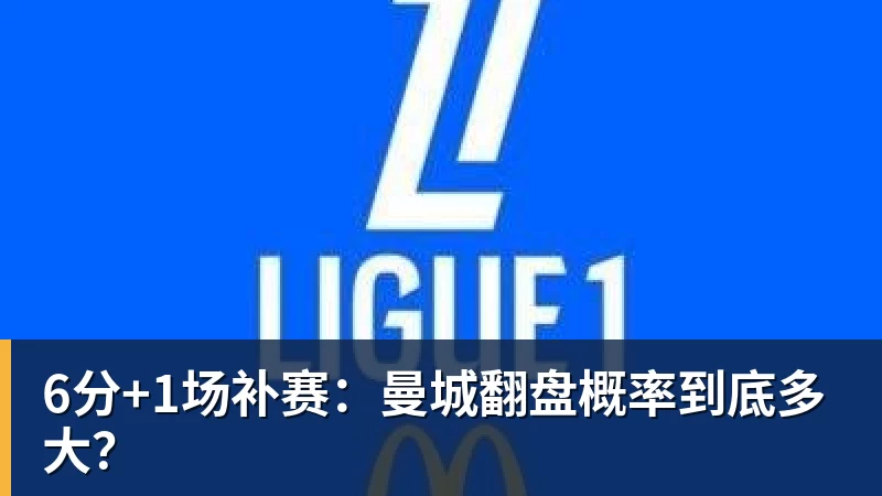 6分+1场补赛:曼城翻盘概率到底多大?