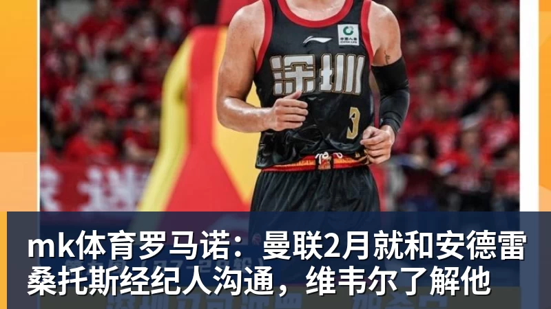 mk体育罗马诺:曼联2月就和安德雷桑托斯经纪人沟通,维韦尔了解他
