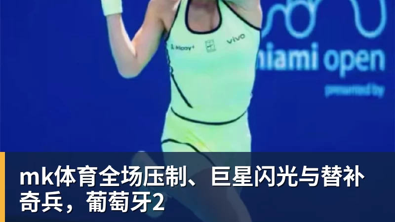 mk体育全场压制、巨星闪光与替补奇兵，葡萄牙2