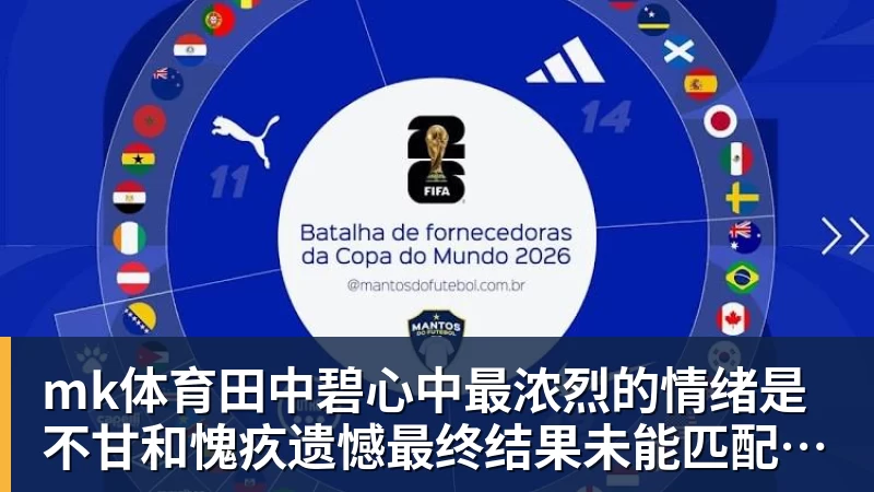 mk体育田中碧心中最浓烈的情绪是不甘和愧疚遗憾最终结果未能匹配付出