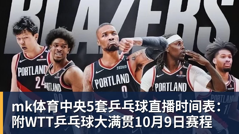 mk体育中央5套乒乓球直播时间表:附WTT乒乓球大满贯10月9日赛程