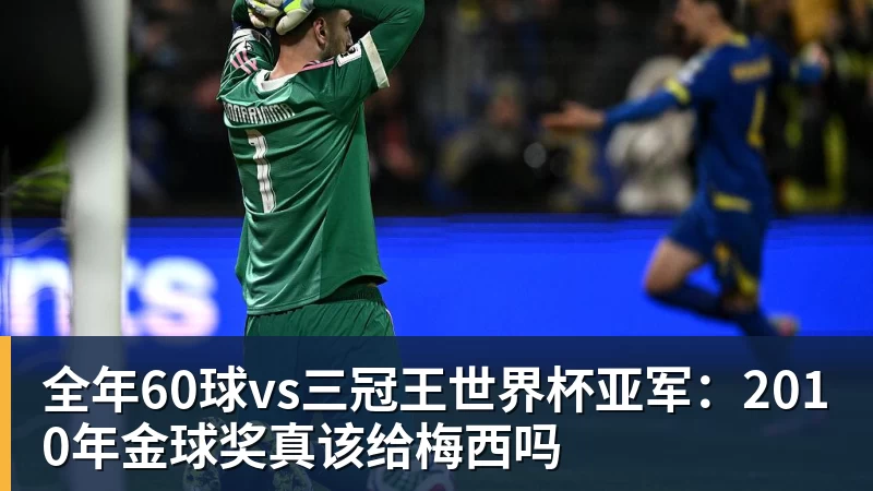 mk体育全年60球vs三冠王世界杯亚军:2010年金球奖真该给梅西吗